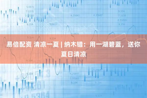 易倍配资 清凉一夏 | 纳木错：用一湖碧蓝，送你夏日清凉