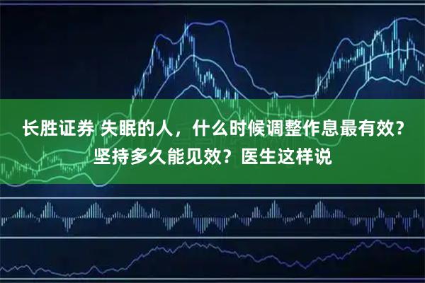 长胜证券 失眠的人，什么时候调整作息最有效？坚持多久能见效？医生这样说