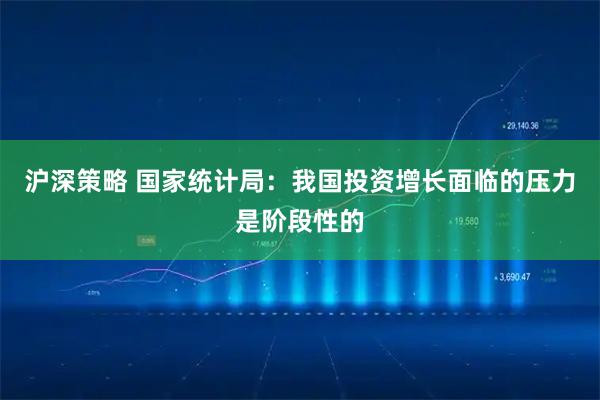 沪深策略 国家统计局：我国投资增长面临的压力是阶段性的