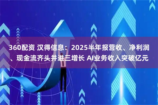 360配资 汉得信息：2025半年报营收、净利润、现金流齐头并进三增长 AI业务收入突破亿元