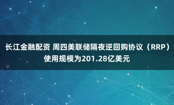 长江金融配资 周四美联储隔夜逆回购协议（RRP）使用规模为201.28亿美元