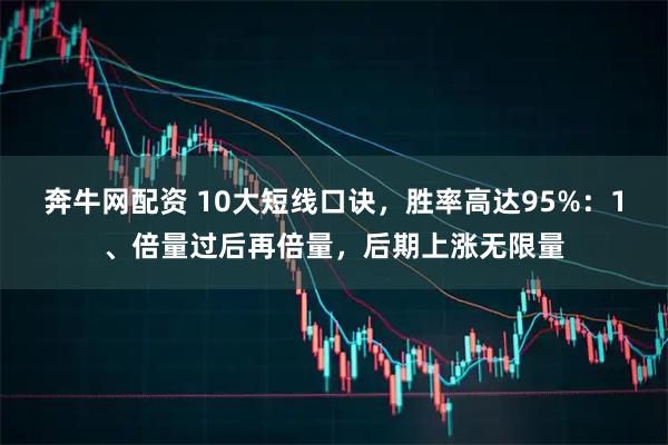 奔牛网配资 10大短线口诀，胜率高达95%：1、倍量过后再倍量，后期上涨无限量