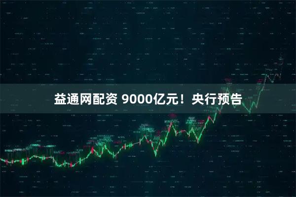 益通网配资 9000亿元！央行预告