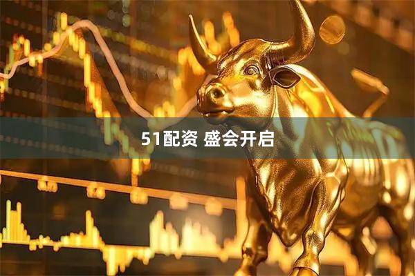 51配资 盛会开启