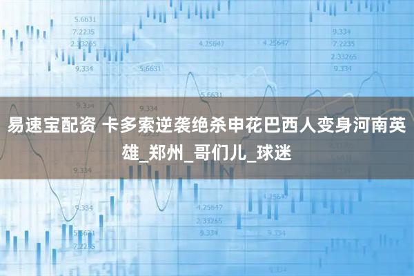 易速宝配资 卡多索逆袭绝杀申花巴西人变身河南英雄_郑州_哥们儿_球迷