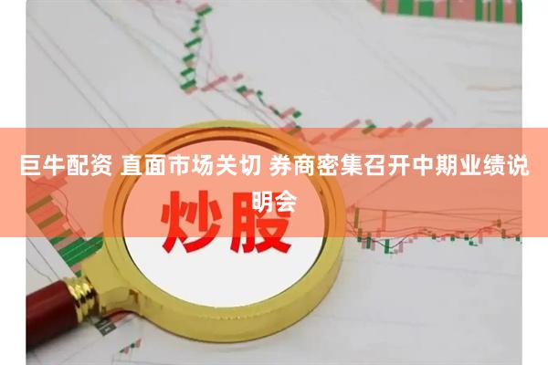 巨牛配资 直面市场关切 券商密集召开中期业绩说明会